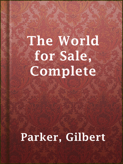 Title details for The World for Sale, Complete by Gilbert Parker - Available